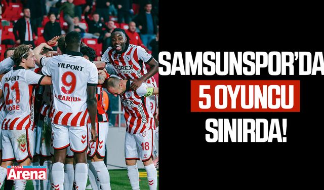 Samsunspor'da 5 oyuncu sınırda!
