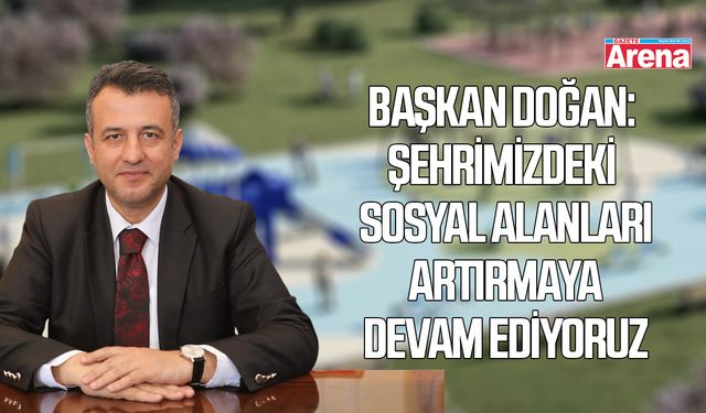 Başkan Doğan: Şehrimizdeki sosyal alanları artırmaya devam ediyor