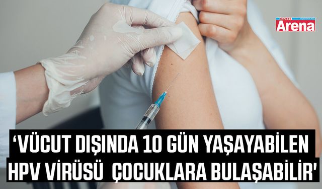 'Vücut dışında 10 gün yaşayabilen HPV virüsü çocuklara bulaşabilir'