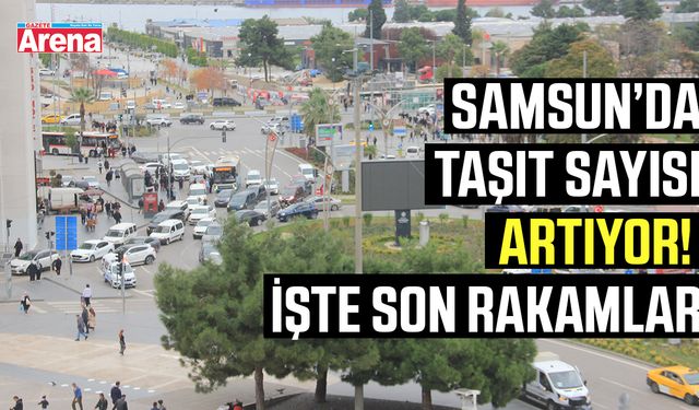 Samsun’da taşıt sayısı artıyor! İşte son rakamlar