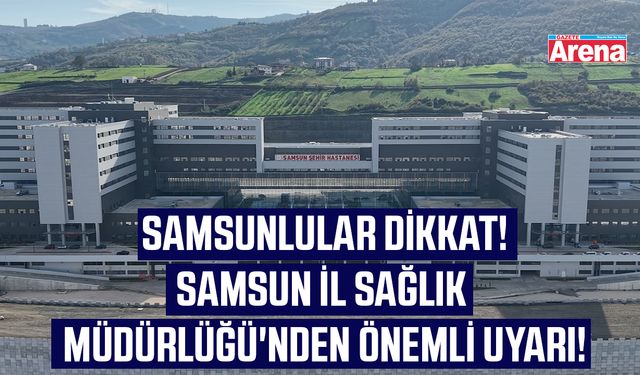 Samsun İl Sağlık Müdürlüğü'nden önemli uyarı!