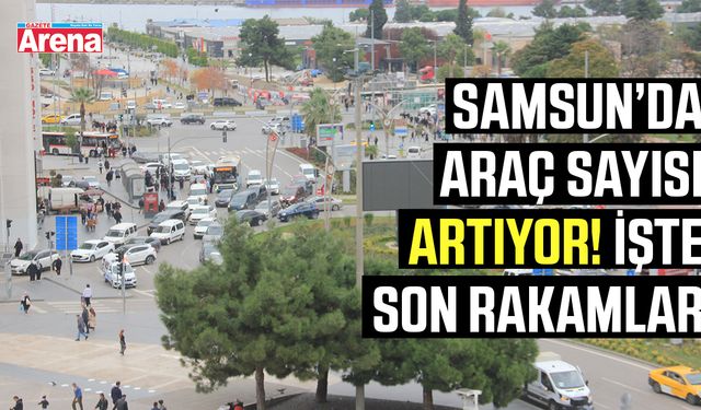 Samsun’da araç sayısı artıyor! İşte son rakamlar
