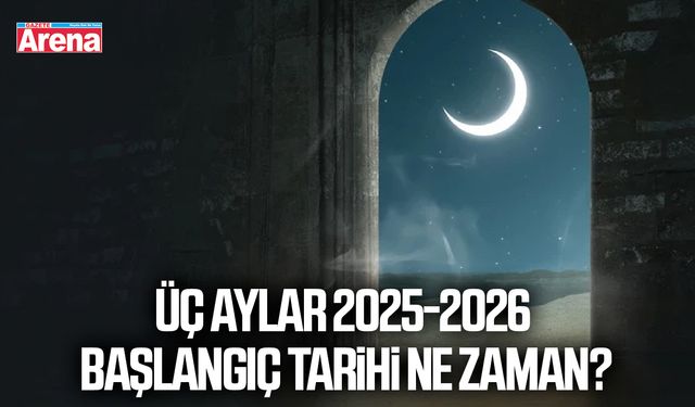 Üç Aylar 2025-2026 başlangıç tarihi ne zaman?