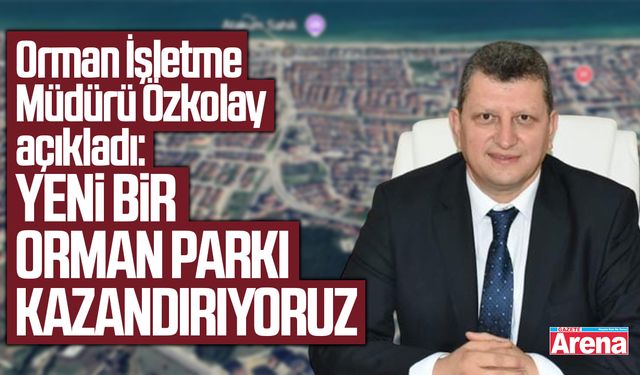 Orman İşletme Müdürü Özkolay açıkladı:Yeni bir orman parkı kazandırıyoruz