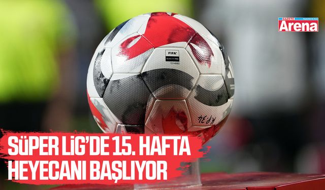 Süper Lig’de 15. hafta heyecanı başlıyor