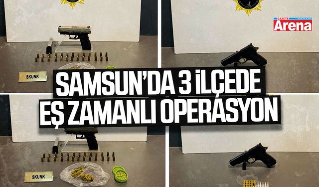 Samsun’da 3 ilçede eş zamanlı operasyon