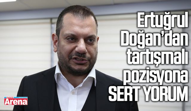 Ertuğrul Doğan’dan tartışmalı pozisyona sert yorum