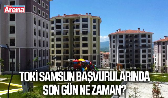 TOKİ Samsun başvurularında son gün ne zaman?