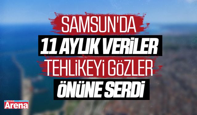 Samsun'da 11 aylık veriler tehlikeyi gözler önüne serdi