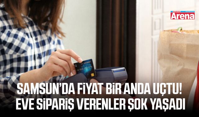 Samsun’da fiyat bir anda uçtu! Eve sipariş verenler şok yaşadı