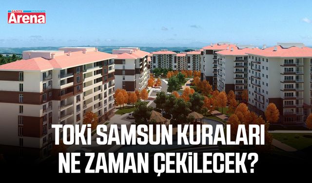 TOKİ Samsun kuraları ne zaman çekilecek?