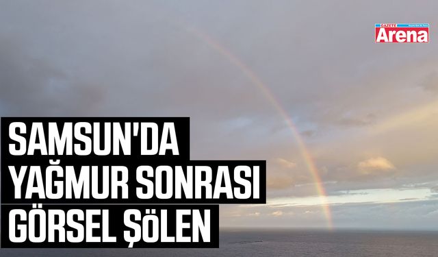 Samsun'da yağmur sonrası görsel şölen