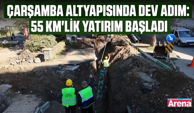 Çarşamba altyapısında dev adım: 55 km'lik yatırım başladı
