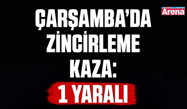 Çarşamba’da zincirleme kaza: 1 yaralı