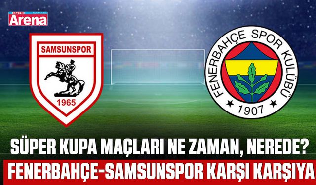 Süper Kupa Maçları ne zaman, nerede? Fenerbahçe-Samsunspor karşı karşıya