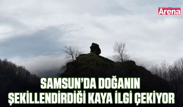 Samsun’da doğanın şekillendirdiği kaya ilgi çekiyor