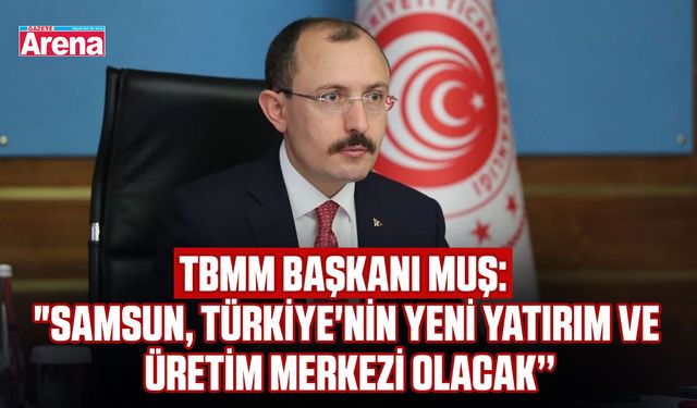 TBMM Başkanı Muş: "Samsun Türkiye'nin yeni yatırım merkezi"