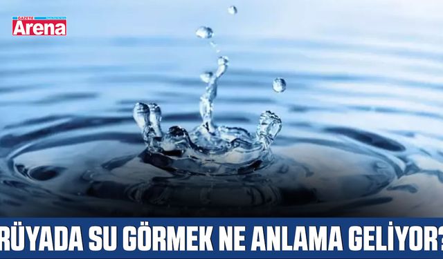 Rüyada su görmek ne anlama geliyor?