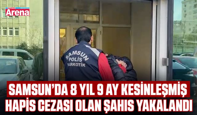 Samsun’da 8 yıl 9 ay kesinleşmiş hapis cezası olan şahıs yakalandı