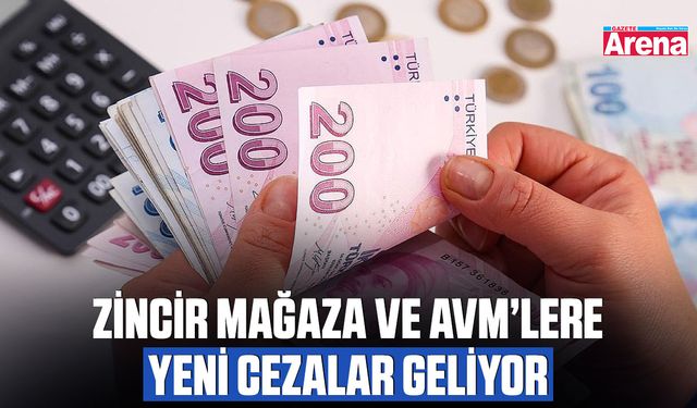 Zincir mağaza ve AVM’lere yeni cezalar geliyor