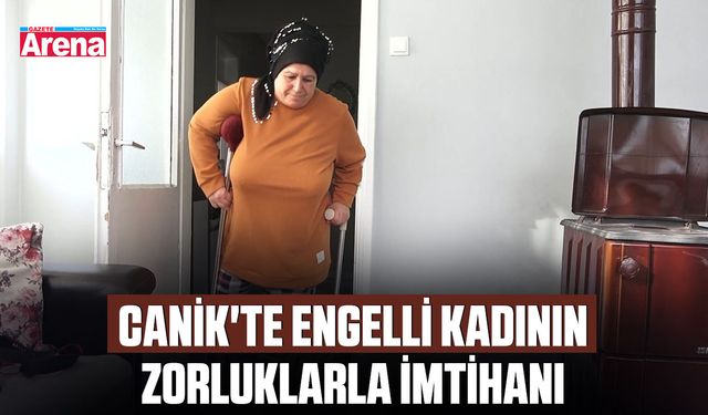 Canik'te engelli kadının zorluklarla imtihanı