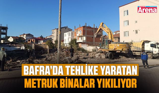 Bafra’da tehlike yaratan metruk binalar yıkılıyor