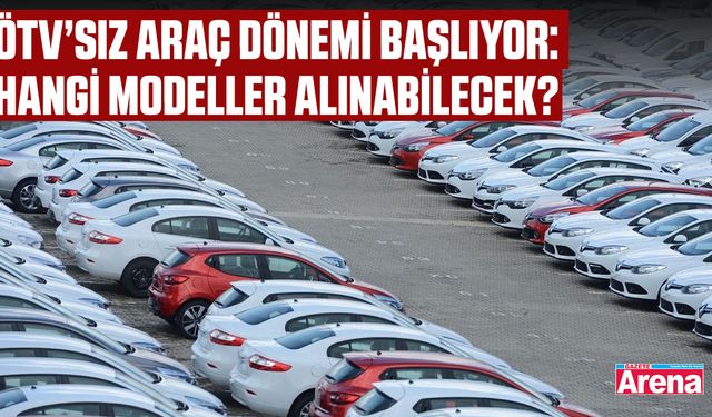 ÖTV’siz araç dönemi başlıyor: Hangi modeller alınabilecek?