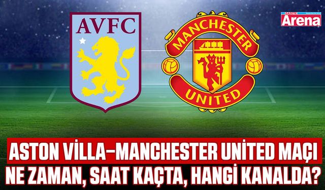 Aston Villa–Manchester United maçı ne zaman, saat kaçta, hangi kanalda?