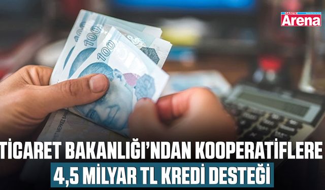 Ticaret Bakanlığı’ndan kooperatiflere 4,5 milyar TL kredi desteği