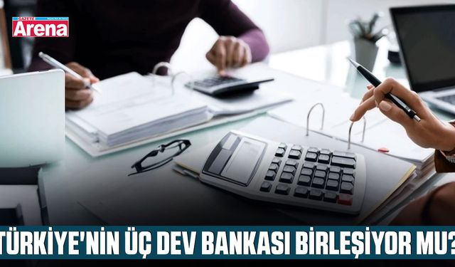Türkiye'nin üç dev bankası birleşiyor mu?