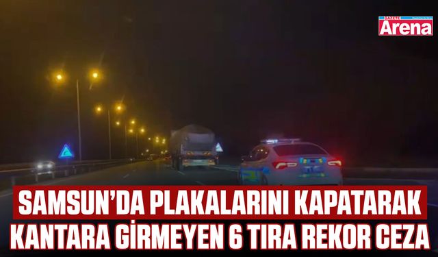 Samsun’da plakalarını kapatarak kantara girmeyen 6 tıra rekor ceza
