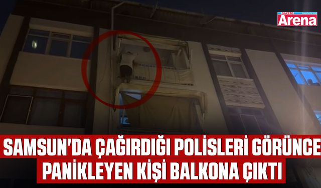 Samsun'da çağırdığı polisleri görünce panikleyen kişi balkona çıktı