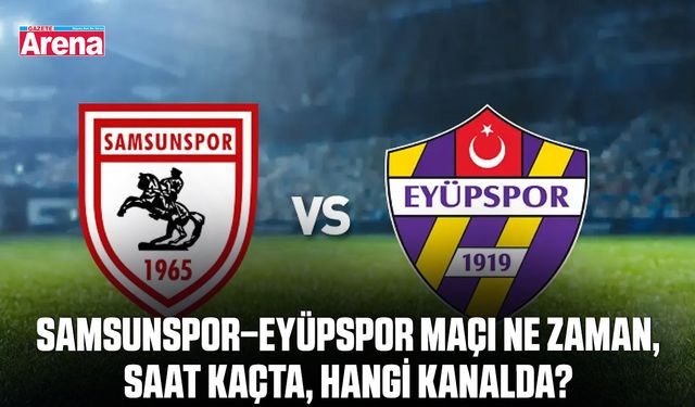 Samsunspor–Eyüpspor maçı ne zaman, saat kaçta, hangi kanalda?