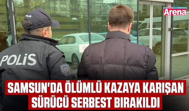 Samsun'da ölümlü kazaya karışan sürücü serbest bırakıldı
