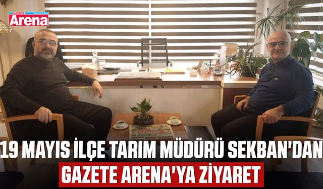 19 Mayıs İlçe Tarım Müdürü Sekban'dan Gazete Arena'ya ziyaret