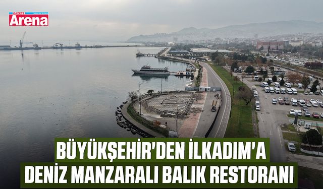 Büyükşehir'den İlkadım'a deniz manzaralı balık restoranı