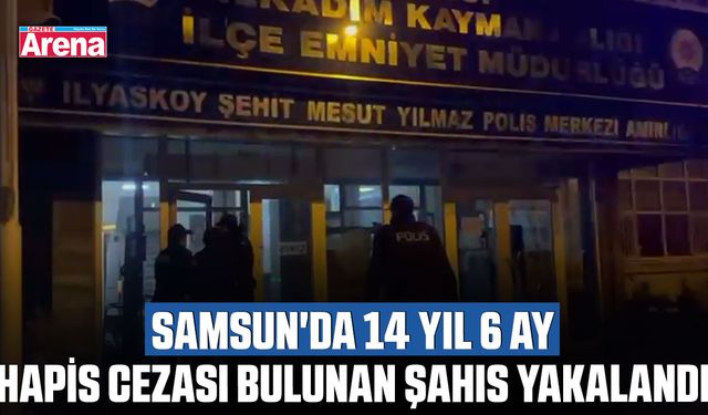 Samsun'da 14 yıl 6 ay hapis cezası bulunan şahıs yakalandı
