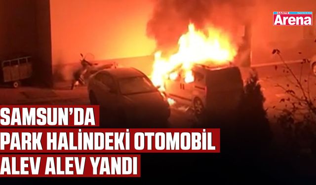 Samsun’da park halindeki otomobil alev alev yandı