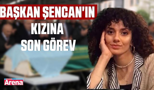 Başkan Şencan'ın kızına son görev