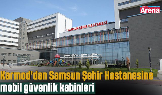 Karmod'dan Samsun Şehir Hastanesine mobil güvenlik kabinleri