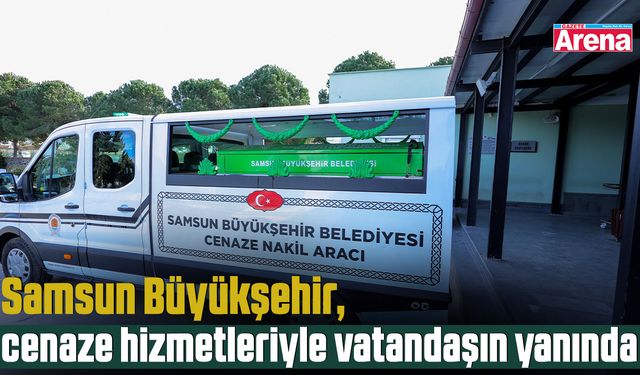 Samsun Büyükşehir, cenaze hizmetleriyle vatandaşın yanında