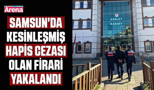 Samsun'da kesinleşmiş hapis cezası olan firari yakalandı