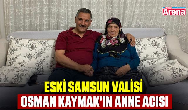 Eski Samsun Valisi Osman Kaymak'ın anne acısı