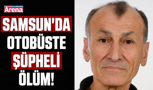 Samsun'da otobüste şüpheli ölüm!