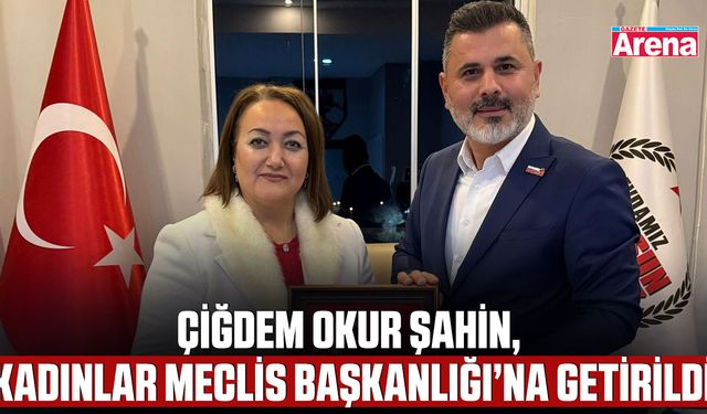Çiğdem Okur Şahin, Kadınlar Meclisi Başkanlığı’na getirildi