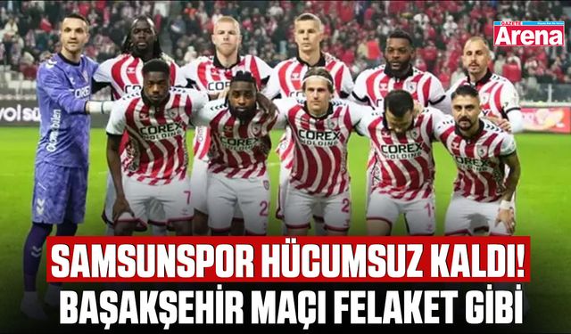 Samsunspor hücumsuz kaldı! Başakşehir maçı felaket gibi