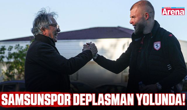 Samsunspor deplasman yolunda!