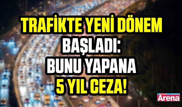 Trafikte yeni dönem başladı: Bunu yapana 5 yıl ceza!