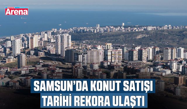 Samsun’da konut satışı tarihi rekora ulaştı