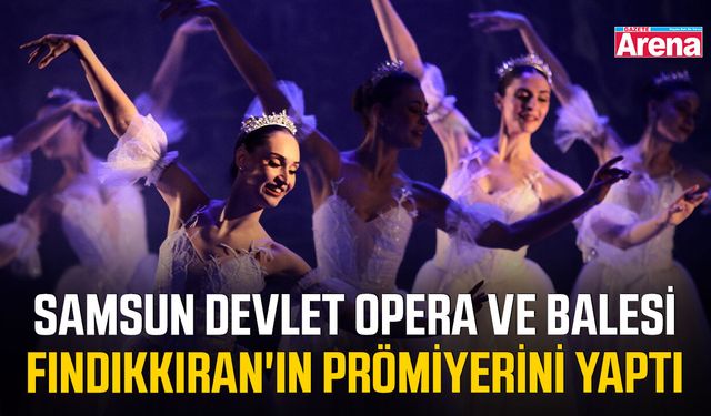 Samsun Devlet Opera ve Balesi Fındıkkıran'ın prömiyerini yaptı